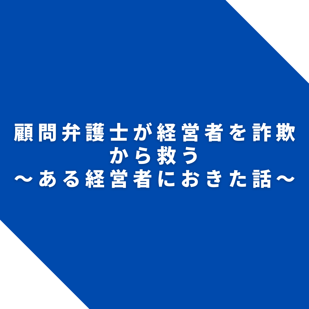 顧問弁護士が経営者を詐欺から救う～ある経営者におきた話～